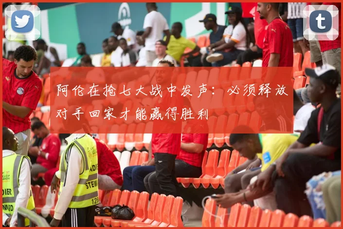 阿伦在抢七大战中发声：必须释放对手回家才能赢得胜利