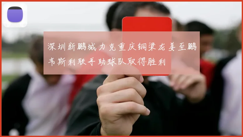 深圳新鹏城力克重庆铜梁龙姜至鹏韦斯利联手助球队取得胜利