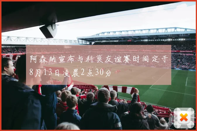阿森纳宣布与科莫友谊赛时间定于8月13日凌晨2点30分