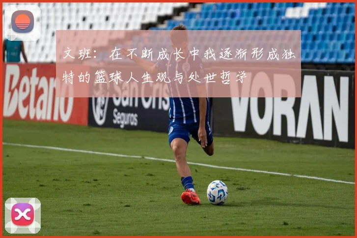 文班：在不断成长中我逐渐形成独特的篮球人生观与处世哲学