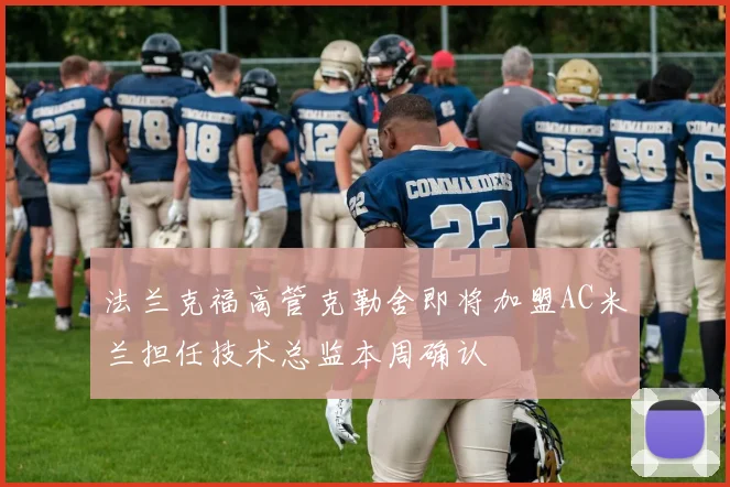 法兰克福高管克勒舍即将加盟AC米兰担任技术总监本周确认