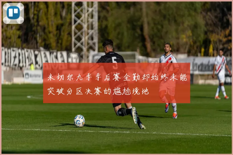 米切尔九季季后赛全勤却始终未能突破分区决赛的尴尬境地