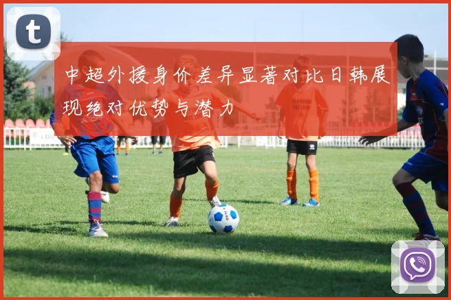 中超外援身价差异显著对比日韩展现绝对优势与潜力