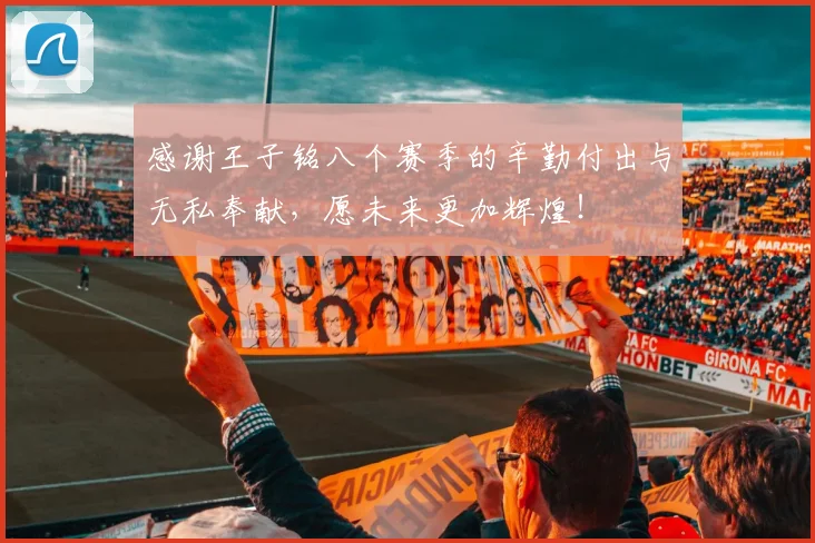 感谢王子铭八个赛季的辛勤付出与无私奉献，愿未来更加辉煌！