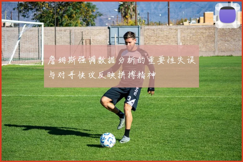 詹姆斯强调数据分析的重要性失误与对手快攻反映拼搏精神