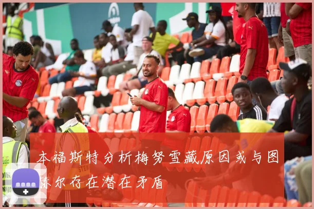 本福斯特分析梅努雪藏原因或与图赫尔存在潜在矛盾