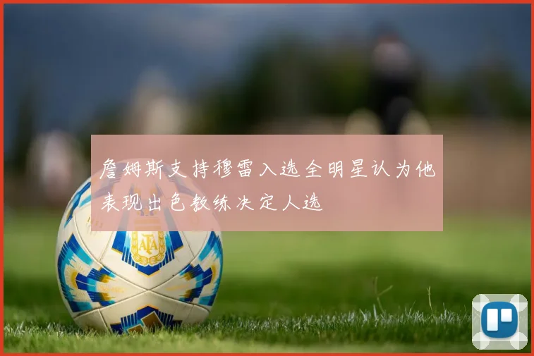 詹姆斯支持穆雷入选全明星认为他表现出色教练决定人选