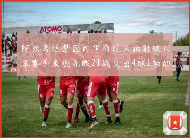 阿尔马达禁区内华丽过人抽射破门本赛季表现亮眼21战交出4球1助的佳绩
