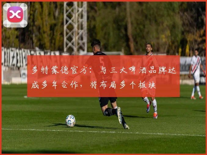 多特蒙德官方：与三大啤酒品牌达成多年合作，将布局多个板块